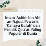 Imam ‘Ashim bin Abi an-Najud- Pewaris %22Cahaya Kufah%22 dan Pemilik Qira’at Paling Populer di Dunia