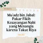 Mu’adz bin Jabal- Pakar Fikih Kesayangan Nabi yang Menangis karena Takut Riya
